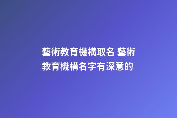 藝術教育機構取名 藝術教育機構名字有深意的